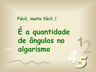 Fácil, muito fácil…!É a quantidade de ângulos no algarismo124013456…5