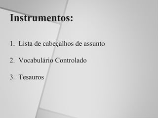 Instrumentos:

1. Lista de cabeçalhos de assunto

2. Vocabulário Controlado

3. Tesauros
 