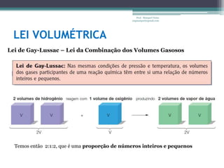 LEI VOLUMÉTRICAProf.  Maiquel Vieira  engmaiquel@gmail.comLei de Gay-Lussac – Lei da Combinação dos Volumes GasososTemos então  2:1:2, que é uma proporção de números inteiros e pequenos