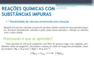 REAÇÕES QUÍMICAS COM SUBSTÂNCIAS IMPURASProf.  Maiquel Vieira  engmaiquel@gmail.com1 ª Possibilidade de cálculos envolvendo esta situaçãoPraticando é que se aprende!!