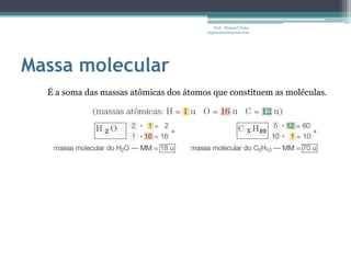 Massa molecularProf.  Maiquel Vieira  engmaiquel@gmail.comÉ a soma das massas atômicas dos átomos que constituem as moléculas.