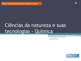 Ciências da natureza e suas tecnologias - Química Prof.  Maiquel Vieira  engmaiquel@gmail.com http://quimicasemmedo.blogspot.com/ Enem 2011 