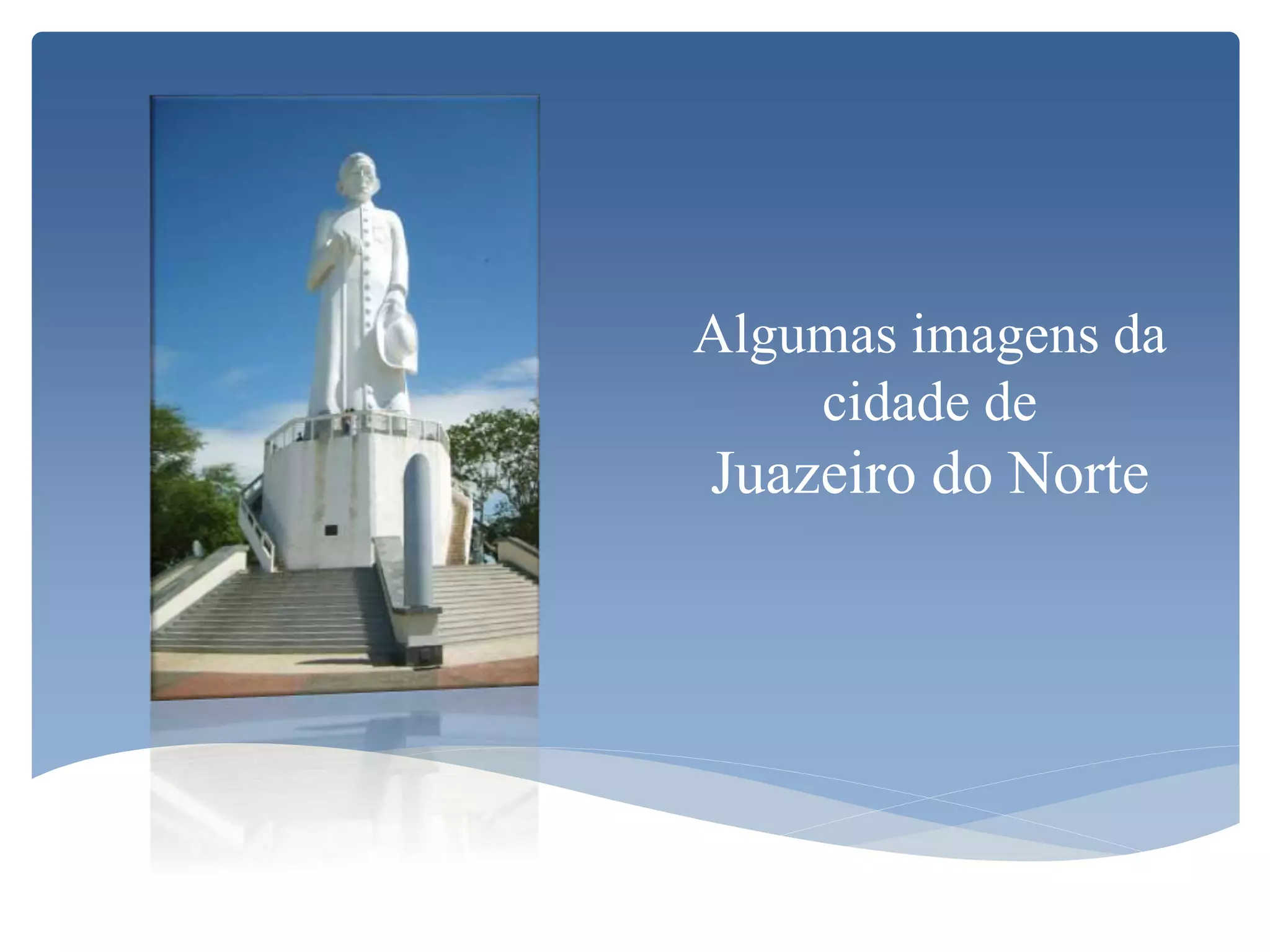 Algumas imagens da
cidade de
Juazeiro do Norte
 