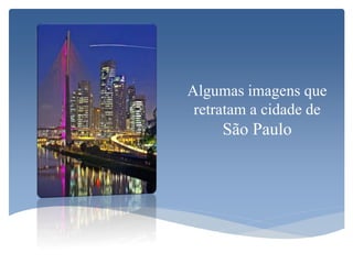 Algumas imagens que
retratam a cidade de
São Paulo
 