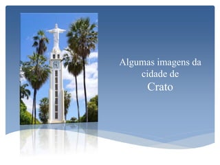 Algumas imagens da
cidade de
Crato
 