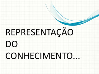 REPRESENTAÇÃO
DO
CONHECIMENTO...
 