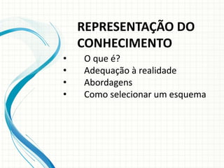 • O que é?
• Adequação à realidade
• Abordagens
• Como selecionar um esquema
REPRESENTAÇÃO DO
CONHECIMENTO
 