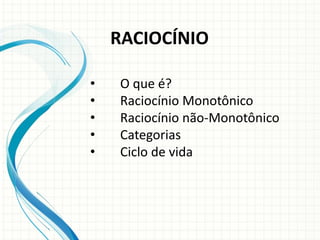 • O que é?
• Raciocínio Monotônico
• Raciocínio não-Monotônico
• Categorias
• Ciclo de vida
RACIOCÍNIO
 