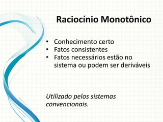 • Conhecimento certo
• Fatos consistentes
• Fatos necessários estão no
sistema ou podem ser deriváveis
Utilizado pelos sistemas
convencionais.
Raciocínio Monotônico
 