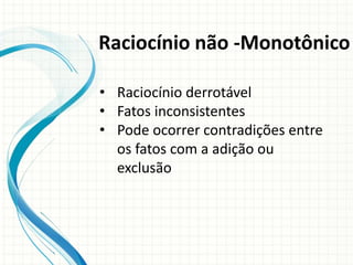• Raciocínio derrotável
• Fatos inconsistentes
• Pode ocorrer contradições entre
os fatos com a adição ou
exclusão
Raciocínio não -Monotônico
 