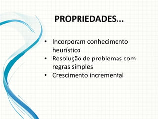 • Incorporam conhecimento
heurístico
• Resolução de problemas com
regras simples
• Crescimento incremental
PROPRIEDADES...
 