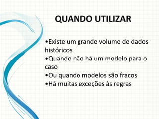 •Existe um grande volume de dados
históricos
•Quando não há um modelo para o
caso
•Ou quando modelos são fracos
•Há muitas exceções às regras
QUANDO UTILIZAR
 
