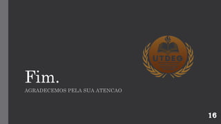 Fim.
AGRADECEMOS PELA SUA ATENCAO
16
 