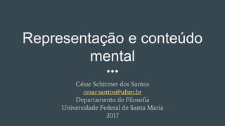 Representação e conteúdo
mental
César Schirmer dos Santos
cesar.santos@ufsm.br
Departamento de Filosofia
Universidade Federal de Santa Maria
2017
 