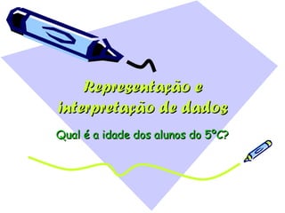 Representação e interpretação de dados Qual é a idade dos alunos do 5ºC? 