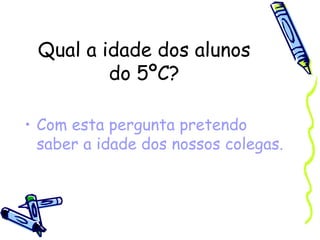 Qual a idade dos alunos do 5ºC? Com esta pergunta pretendo saber a idade dos nossos colegas. 