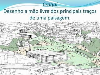 Croqui
Desenho a mão livre dos principais traços
de uma paisagem.