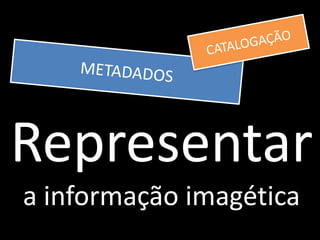 Representar
a informação imagética
 