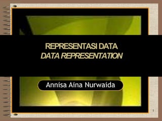Disajikan Oleh :
Annisa Aina Nurwaida
REPRESENTASIDATA
DATAREPRESENTATION
1
 