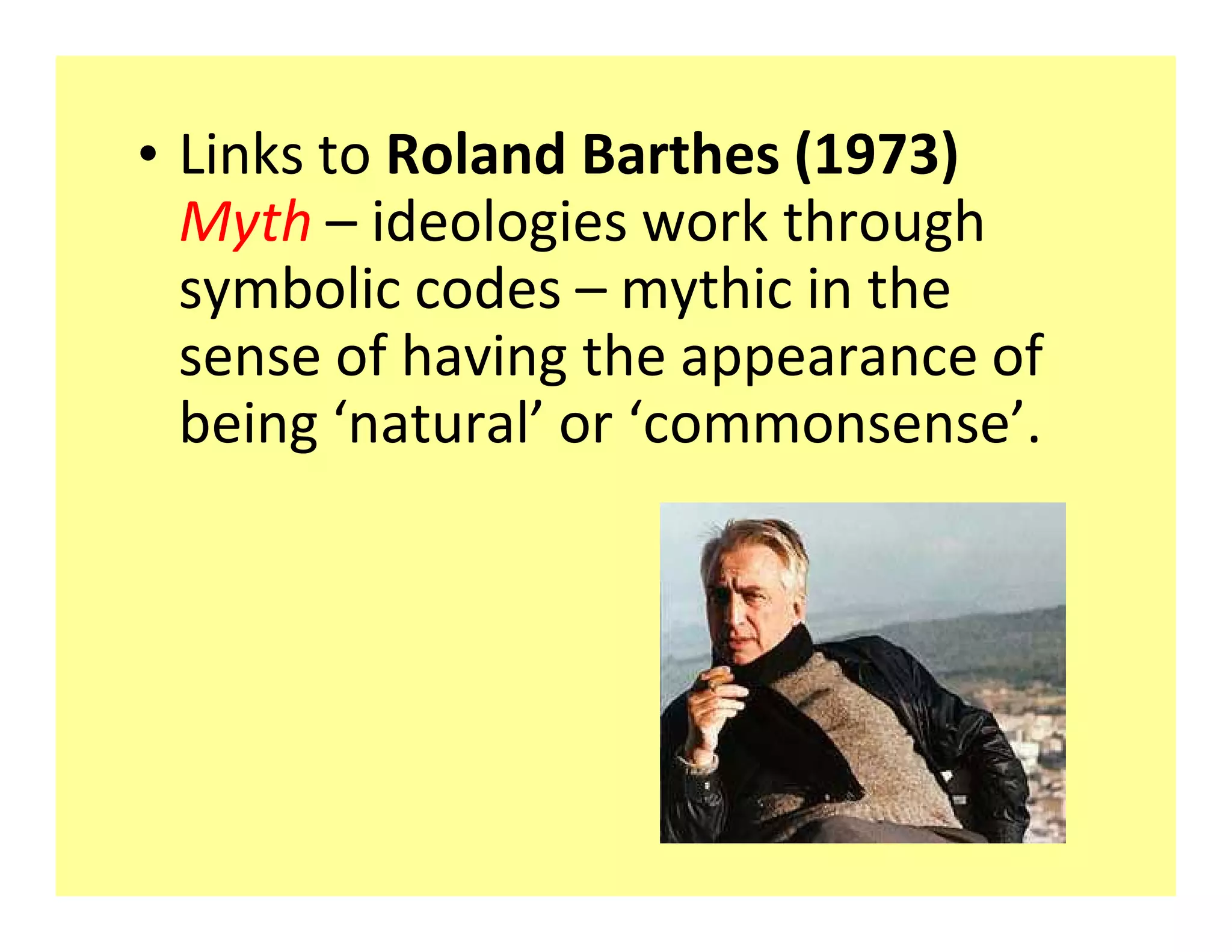 ‡ Links to Roland Barthes (1973)
  Myth ideologies work through
  symbolic codes mythic in the
  sense of having the appearance of
  being natural or commonsense .
 