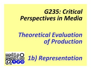 G235: Critical
Perspectives in Media

Theoretical Evaluation
         of Production

   1b) Representation
 
