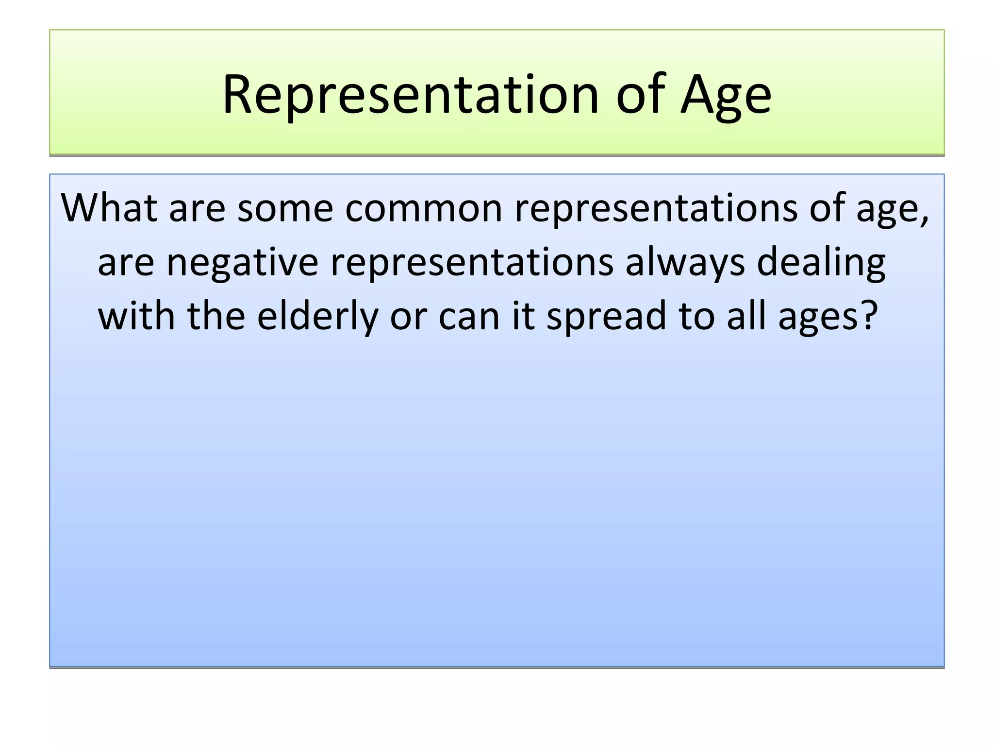 Representation of Age What are some common representations of age, are negative representations always dealing with the elderly or can it spread to all ages? 