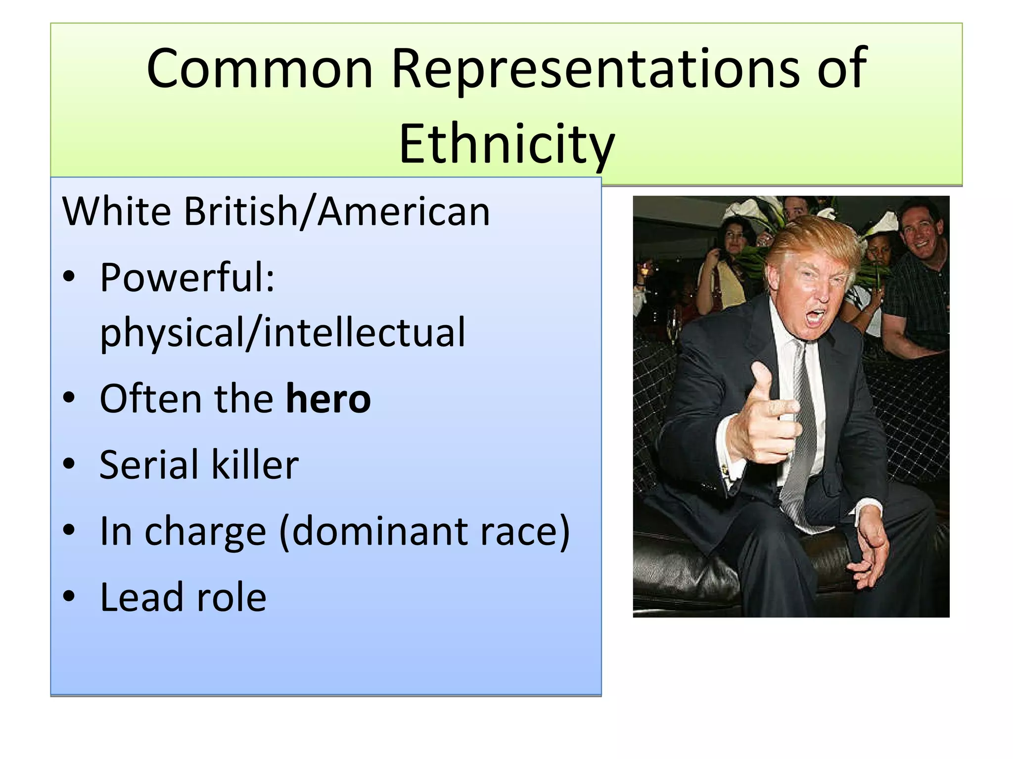 Common Representations of Ethnicity White British/American Powerful: physical/intellectual Often the  hero Serial killer In charge (dominant race) Lead role 