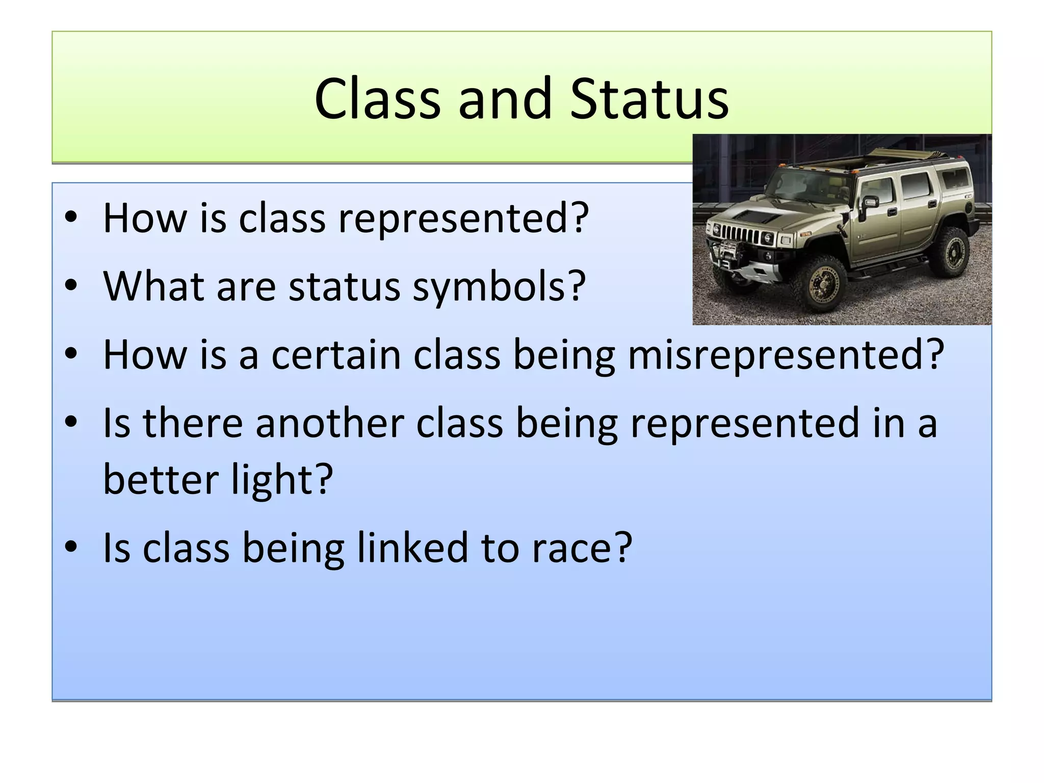 Class and Status How is class represented? What are status symbols? How is a certain class being misrepresented? Is there another class being represented in a better light? Is class being linked to race? 