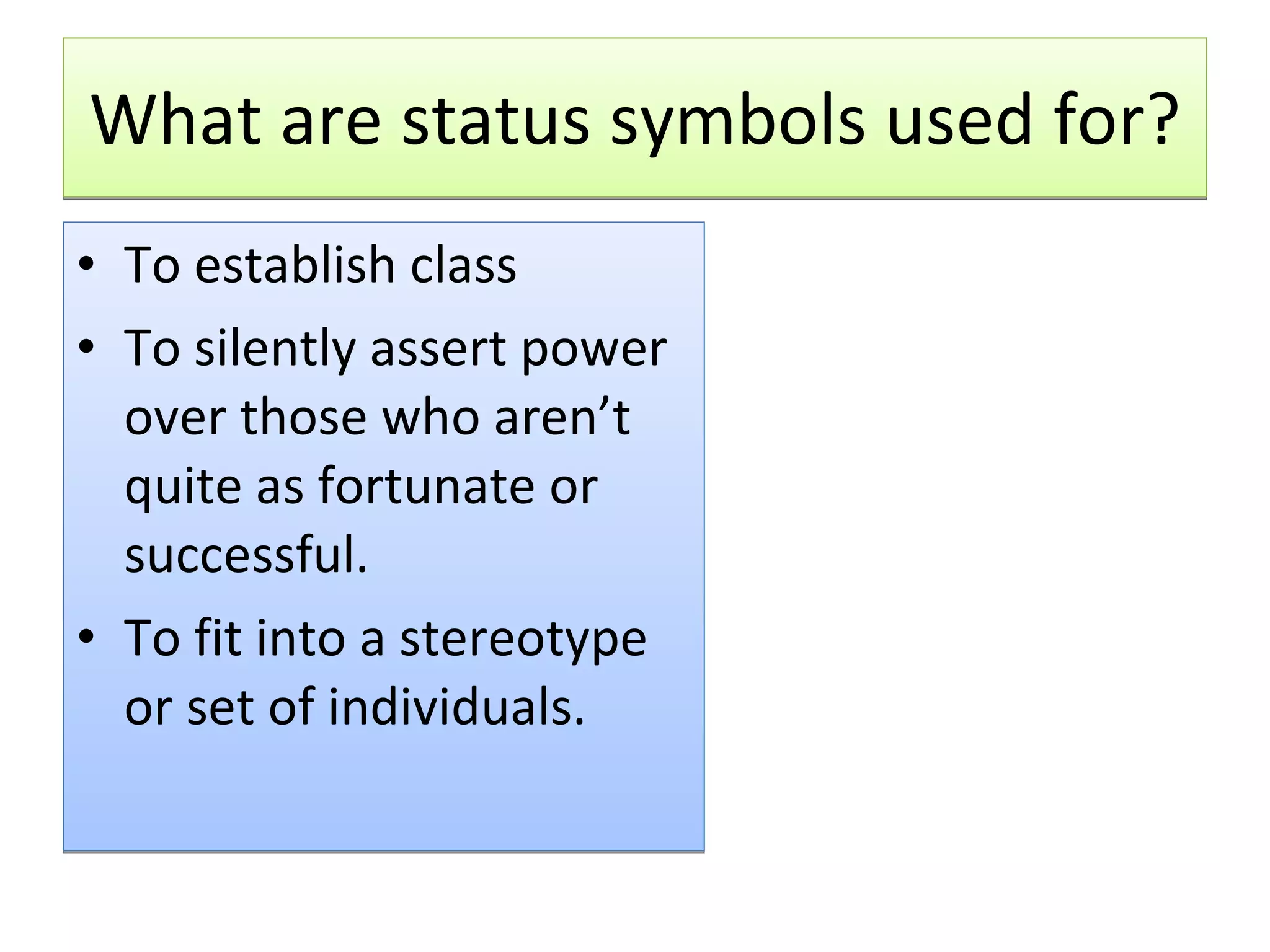 What are status symbols used for? To establish class To silently assert power over those who aren’t quite as fortunate or successful. To fit into a stereotype or set of individuals. 