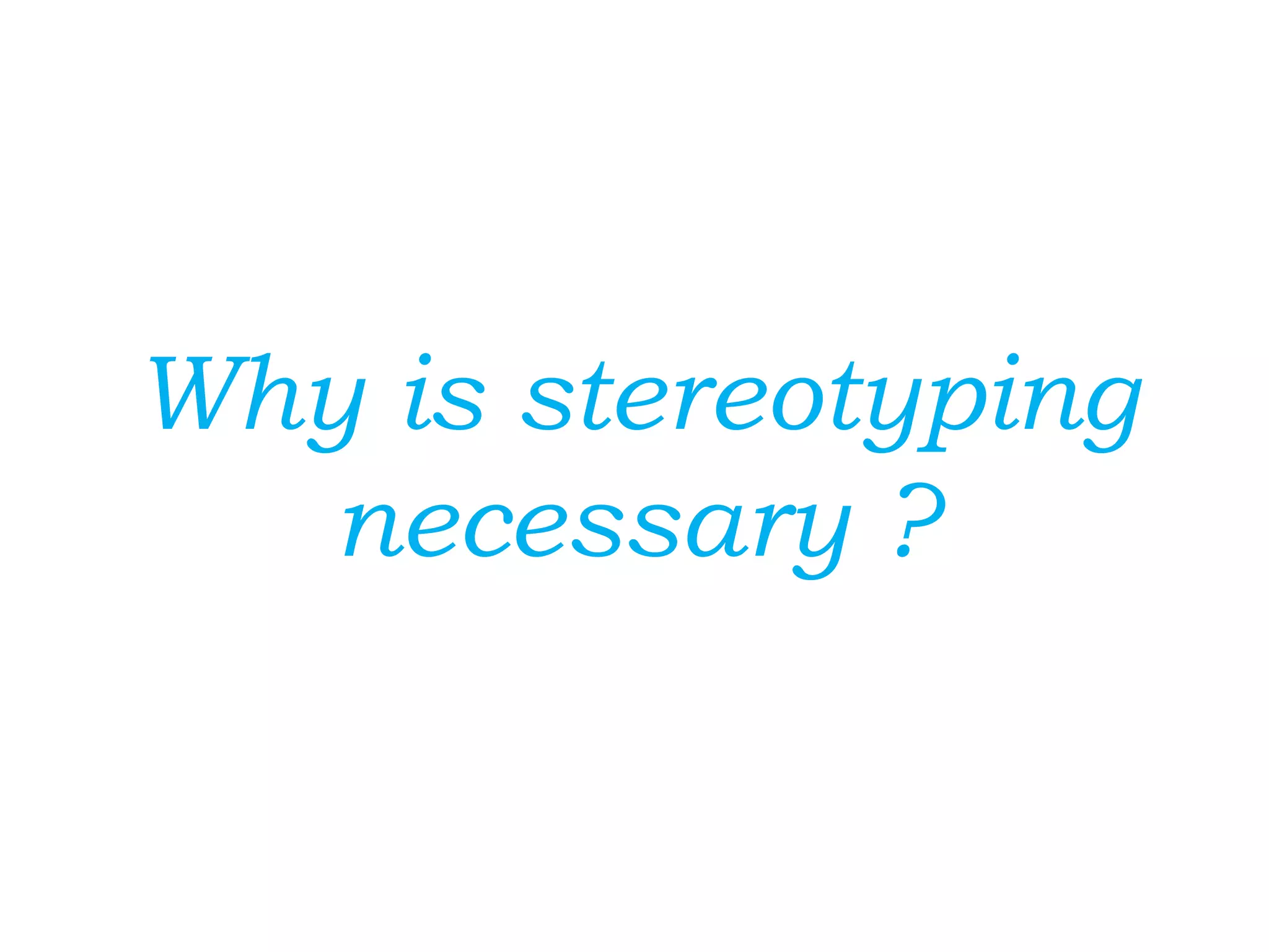 Why is stereotyping
necessary ?
 