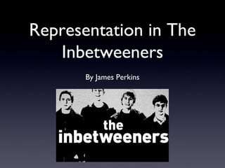 Representation in The
Inbetweeners
By James Perkins
 