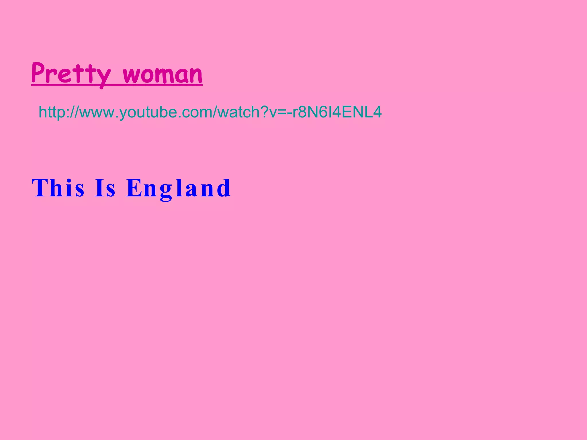 Pretty woman http://www.youtube.com/watch?v=-r8N6I4ENL4 This Is England   