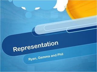 Representation Ryan, Gemma and Phil  