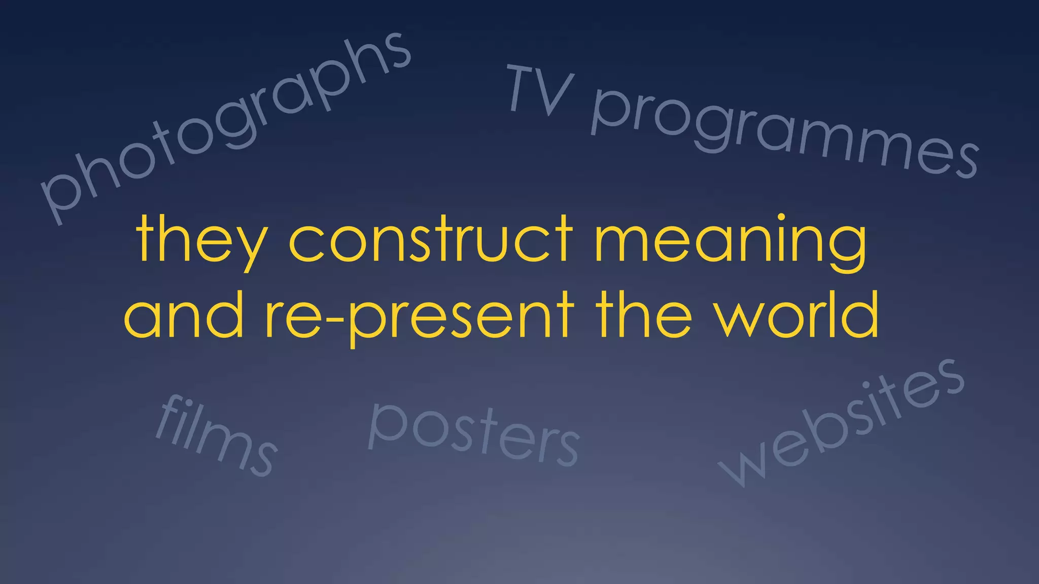 they construct meaning
and re-present the world
 