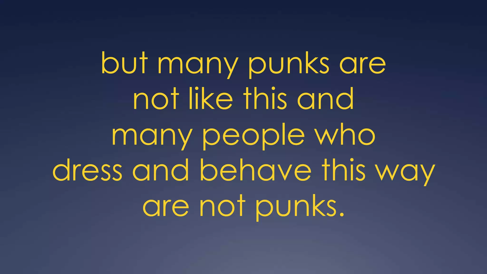 but many punks are
      not like this and
    many people who
dress and behave this way
       are not punks.
 