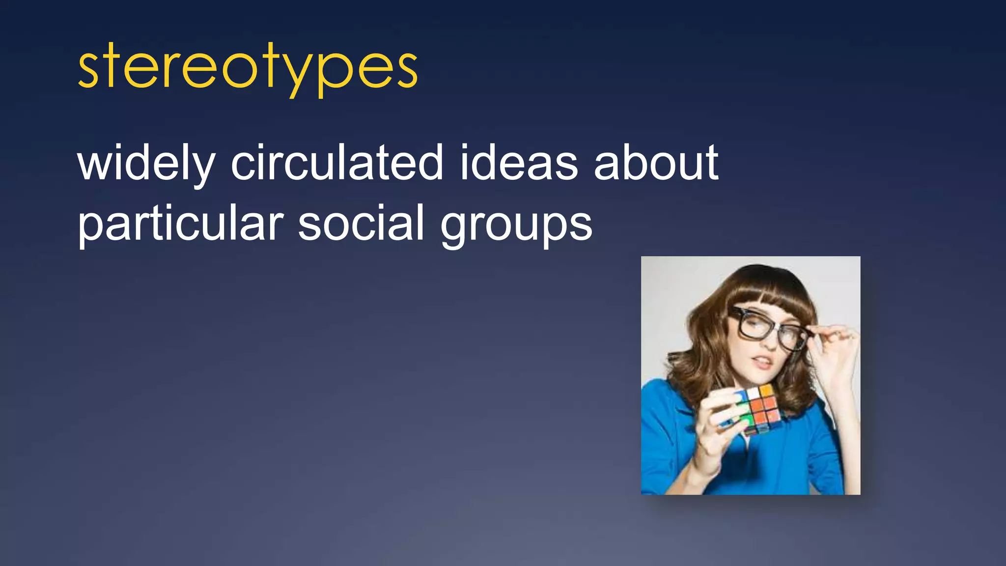 stereotypes
widely circulated ideas about
particular social groups
 