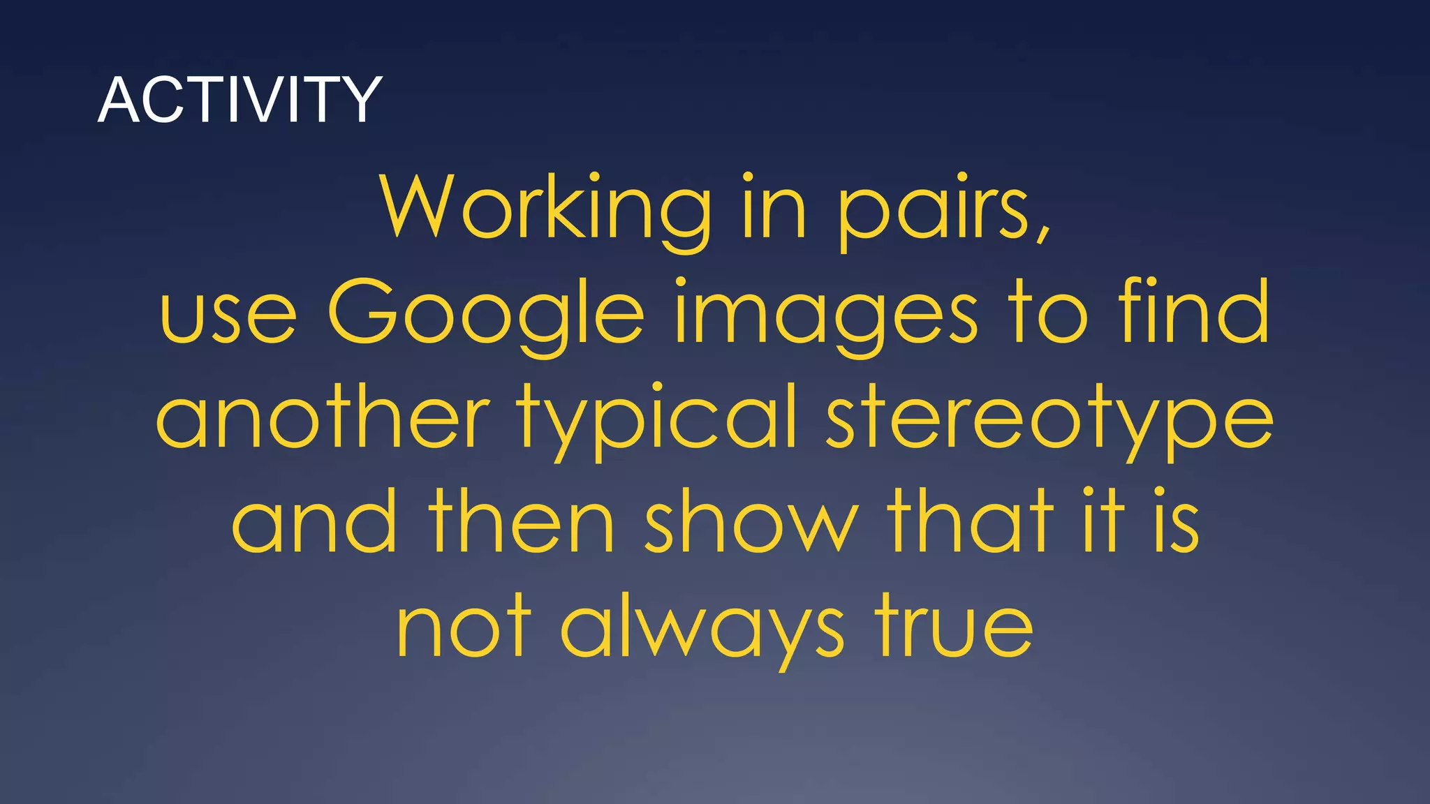 ACTIVITY
      Working in pairs,
 use Google images to find
 another typical stereotype
   and then show that it is
      not always true
 