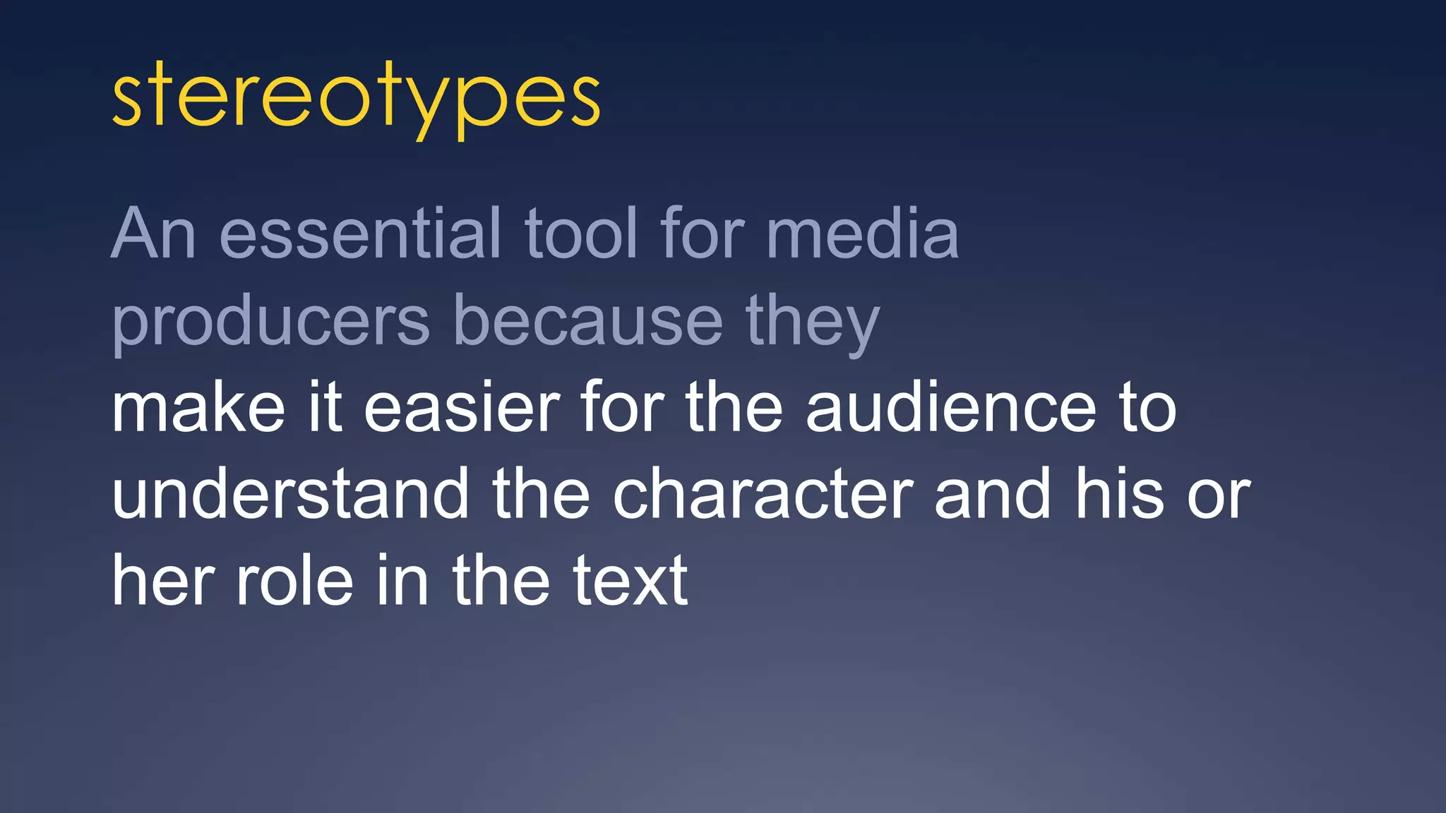 stereotypes
An essential tool for media
producers because they
make it easier for the audience to
understand the character and his or
her role in the text
 