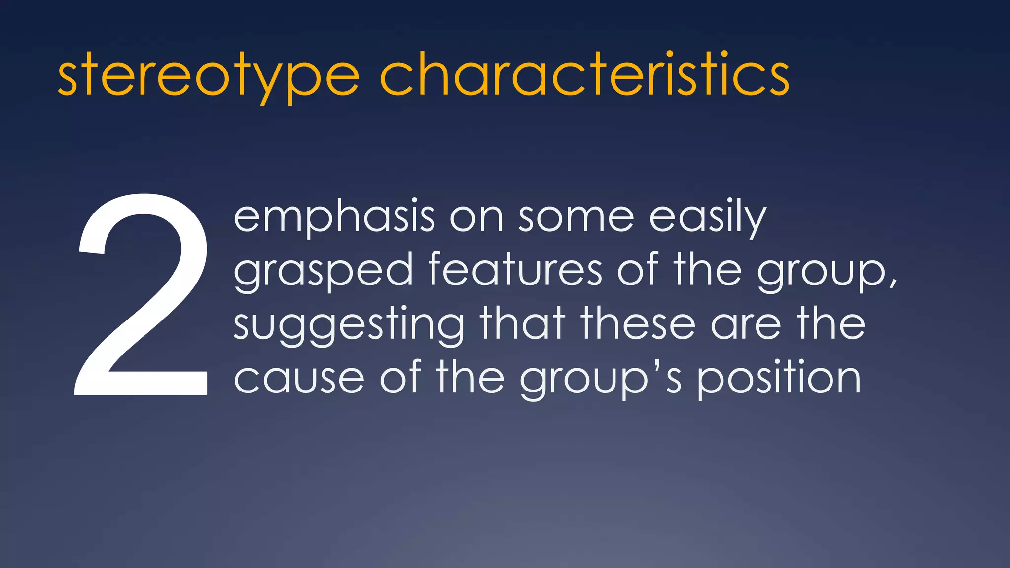 stereotype characteristics

      emphasis on some easily


2     grasped features of the group,
      suggesting that these are the
      cause of the group’s position
 