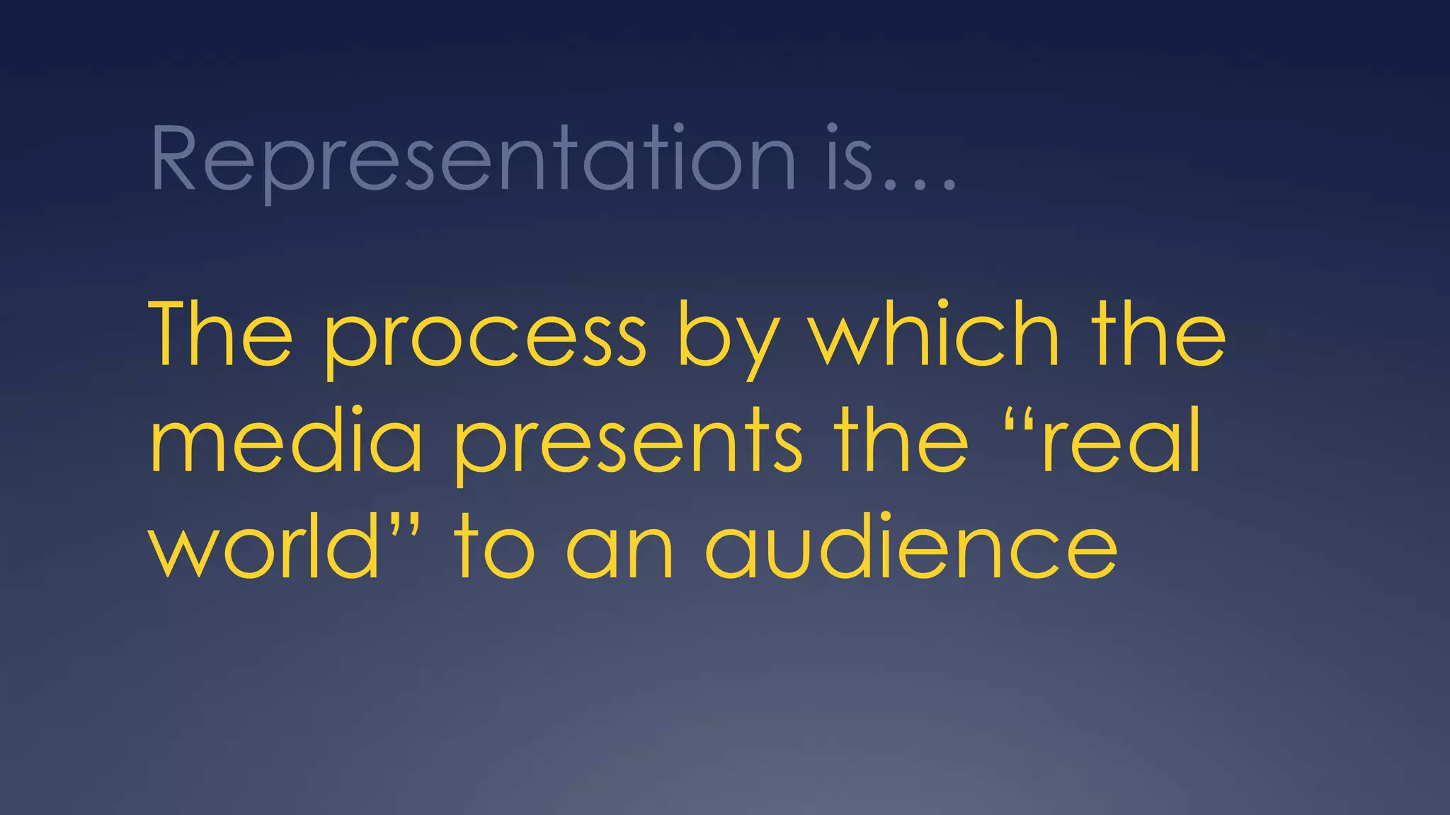 Representation is…
The process by which the
media presents the “real
world” to an audience
 