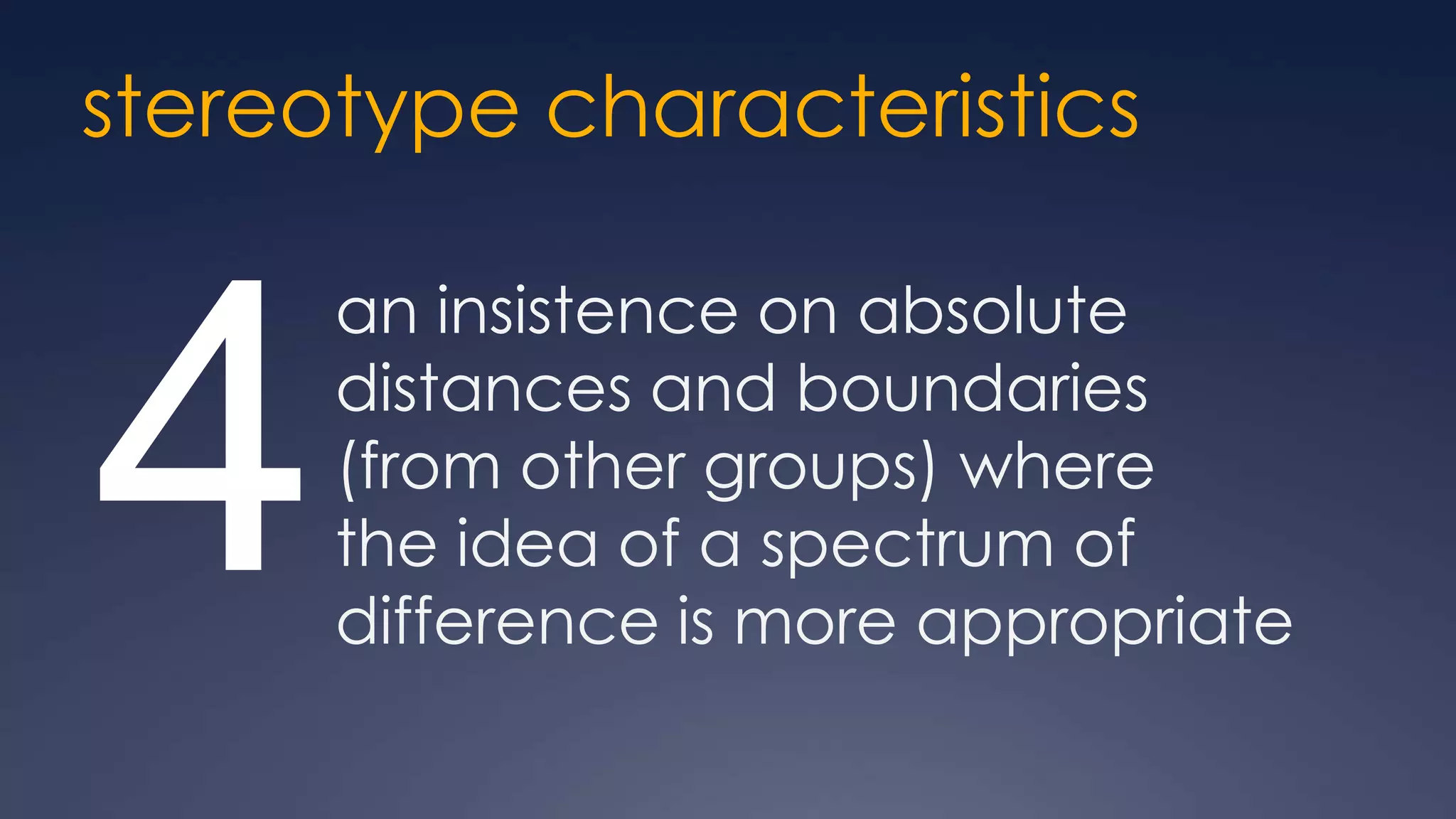 stereotype characteristics

      an insistence on absolute


4     distances and boundaries
      (from other groups) where
      the idea of a spectrum of
      difference is more appropriate
 