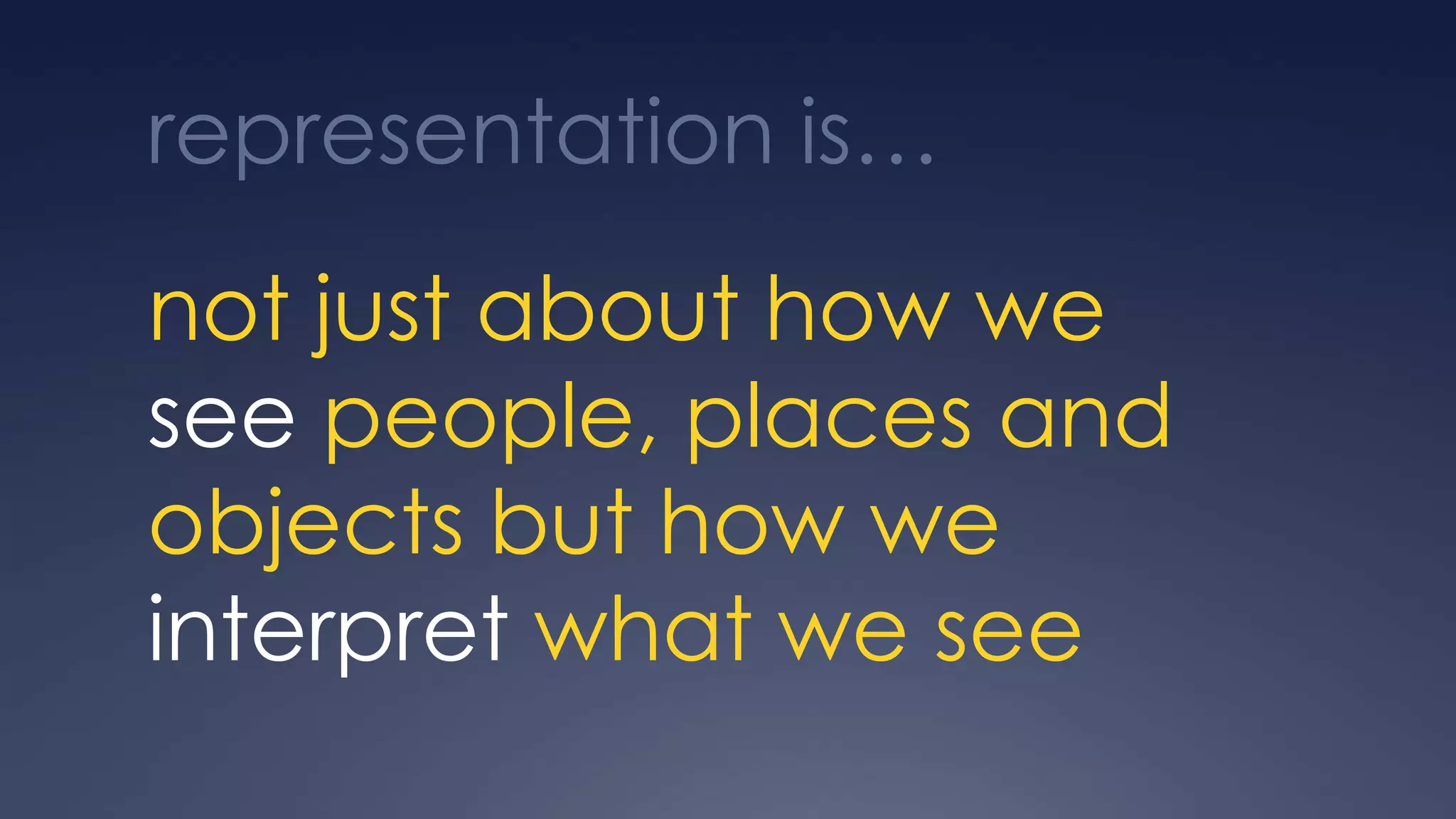 representation is…
not just about how we
see people, places and
objects but how we
interpret what we see
 