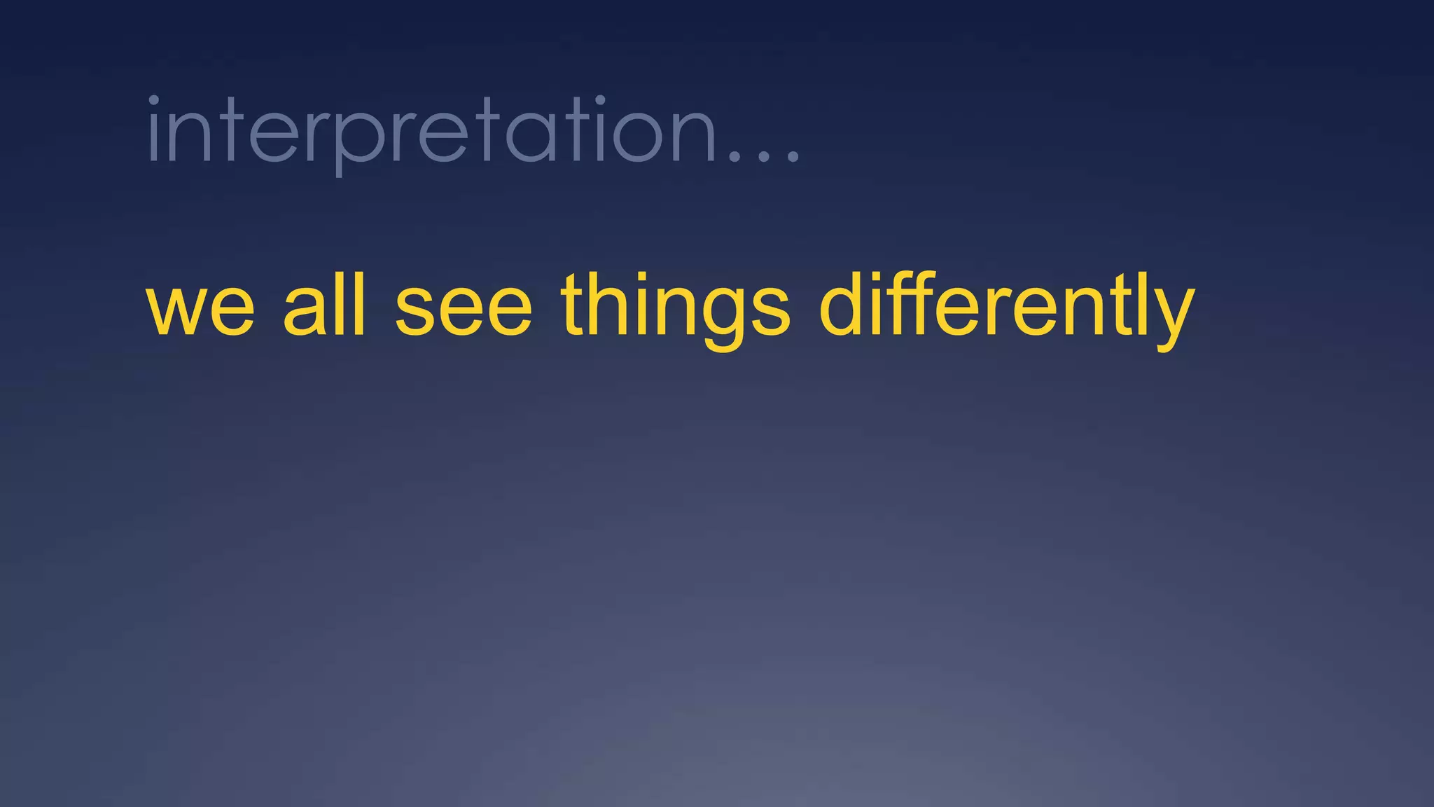 interpretation…
we all see things differently
 