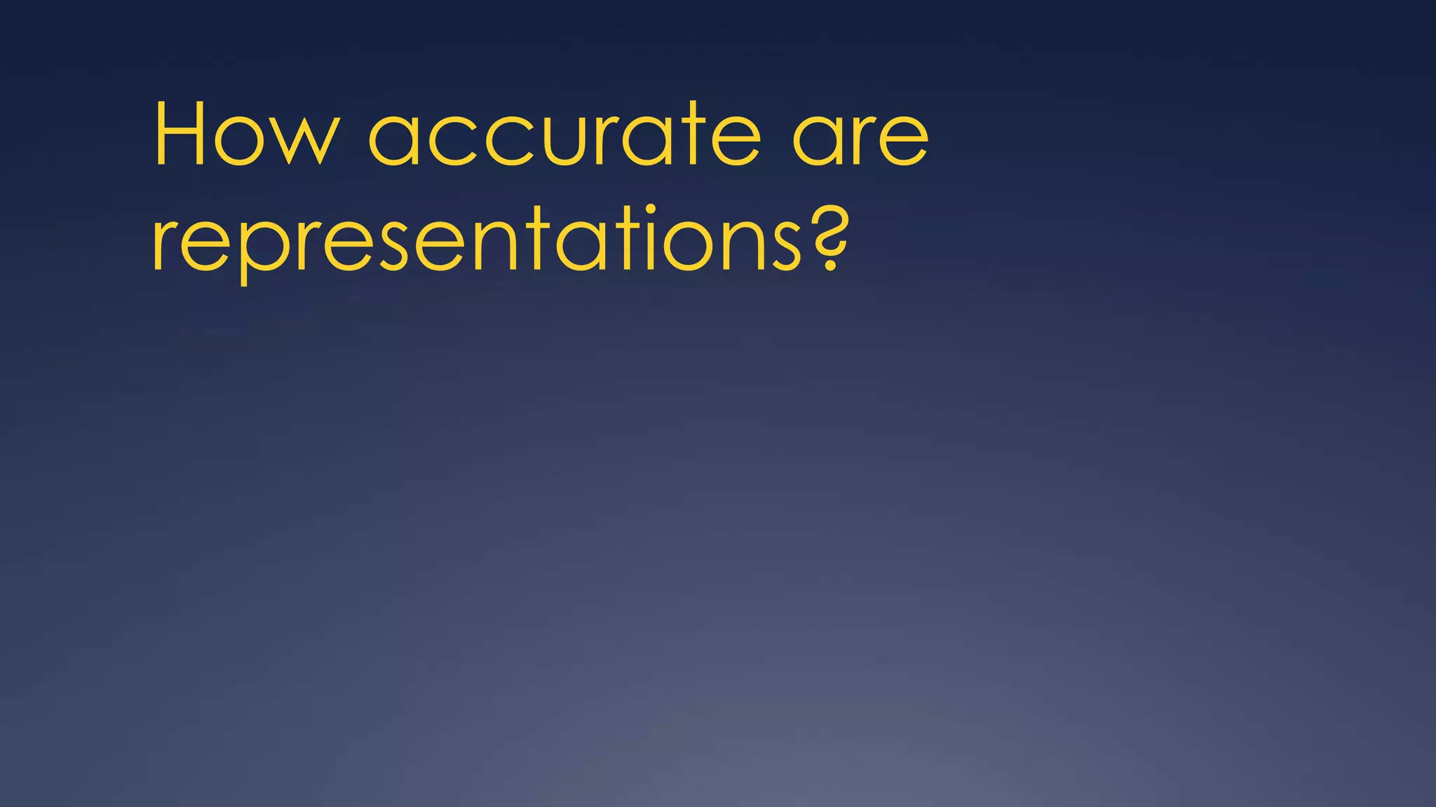 How accurate are
representations?
 