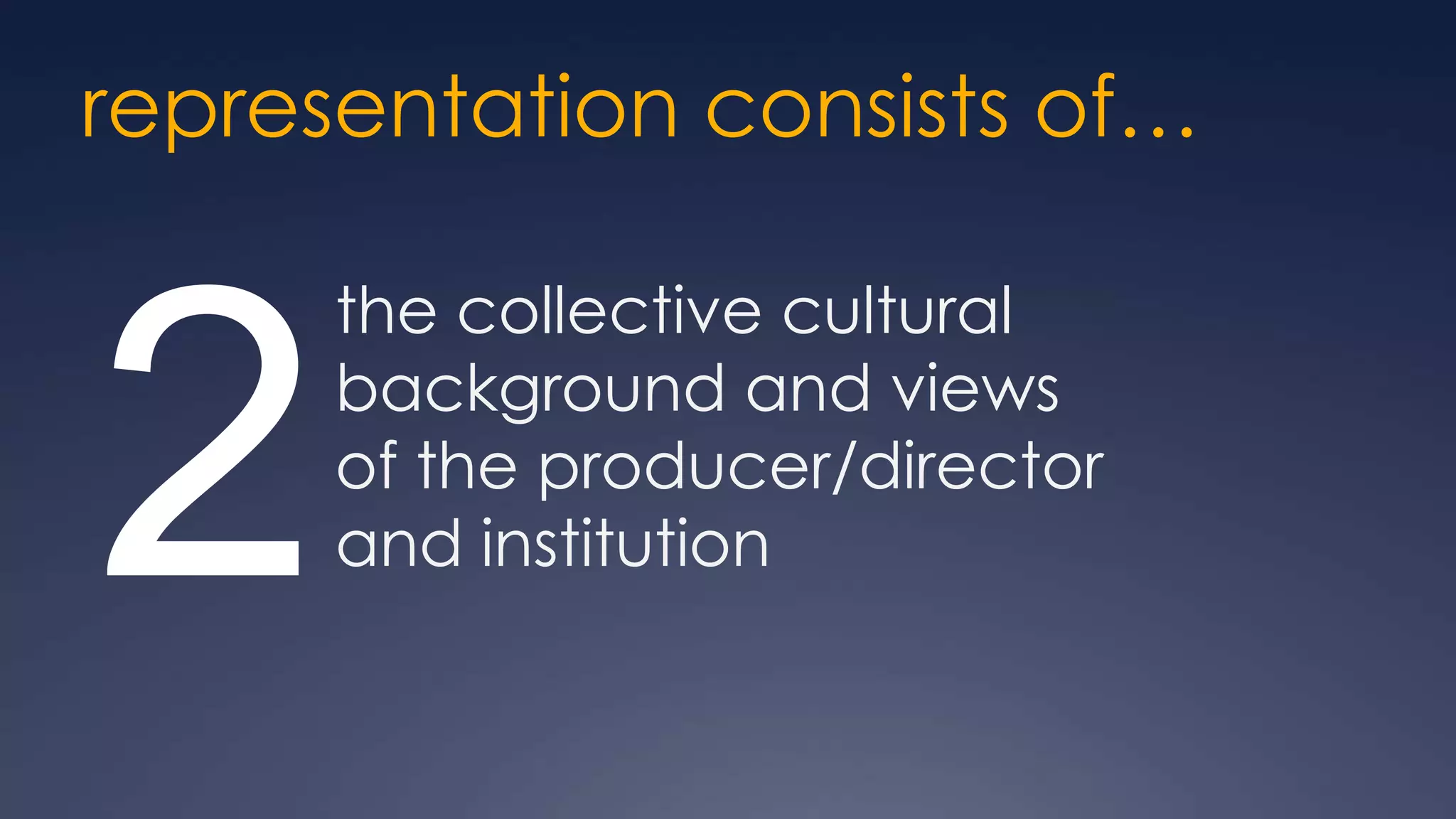 representation consists of…

      the collective cultural


2     background and views
      of the producer/director
      and institution
 