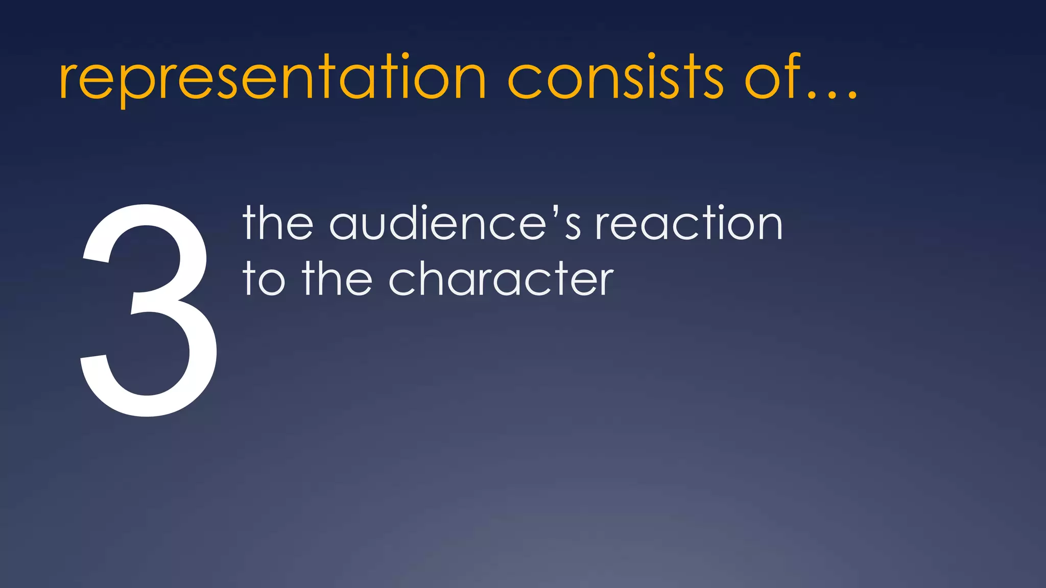 representation consists of…

      the audience’s reaction


3     to the character
 