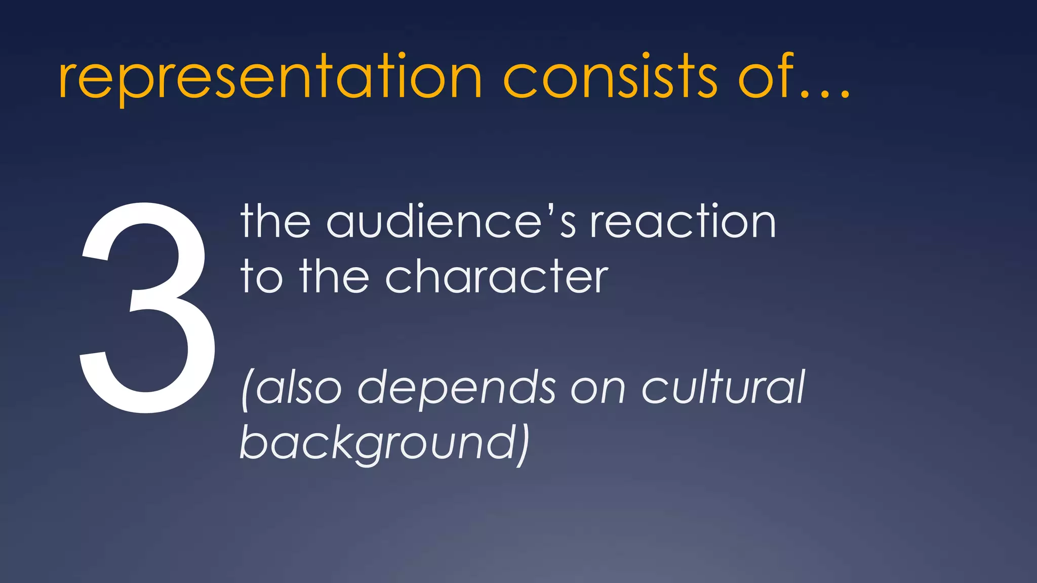 representation consists of…

      the audience’s reaction


3     to the character

      (also depends on cultural
      background)
 