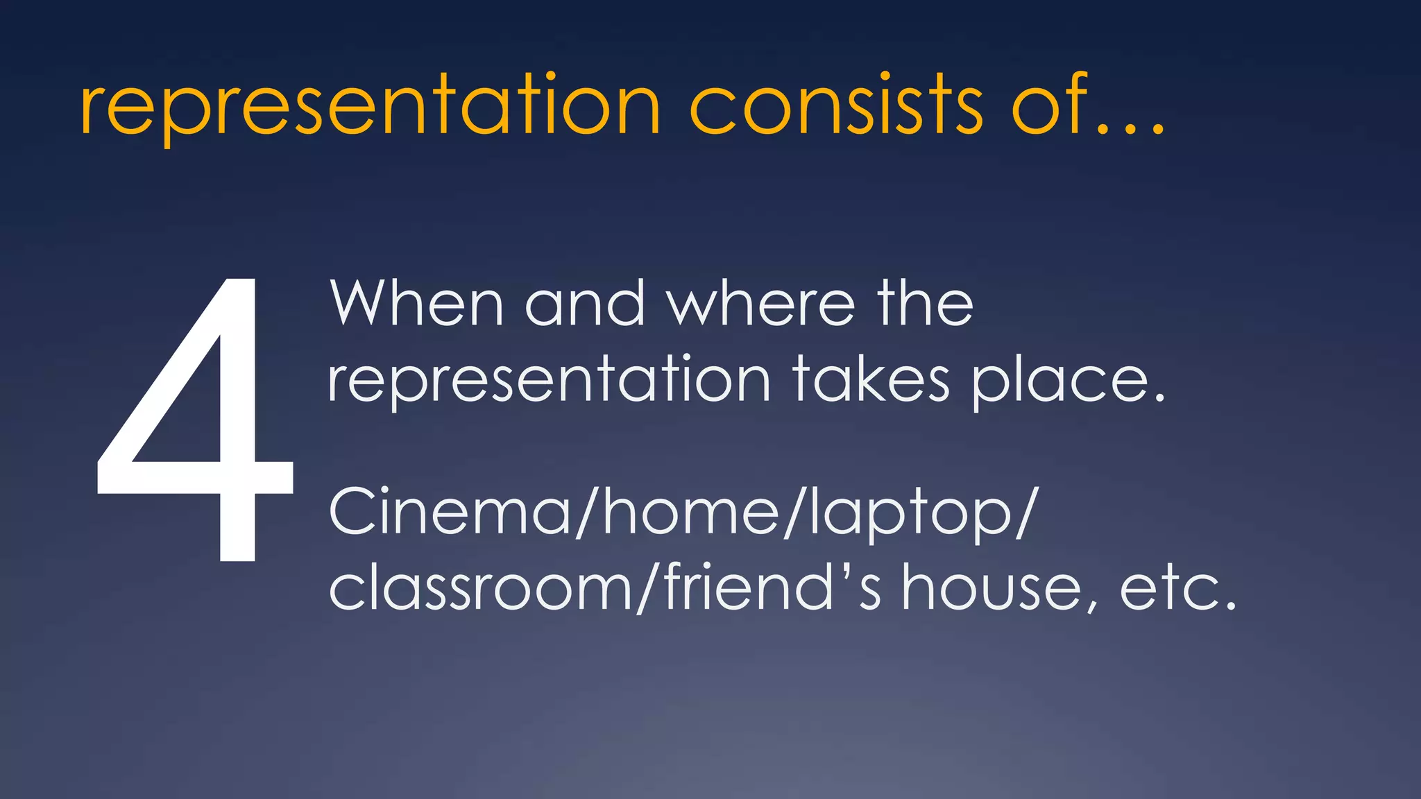 representation consists of…

      When and where the


4     representation takes place.

      Cinema/home/laptop/
      classroom/friend’s house, etc.
 
