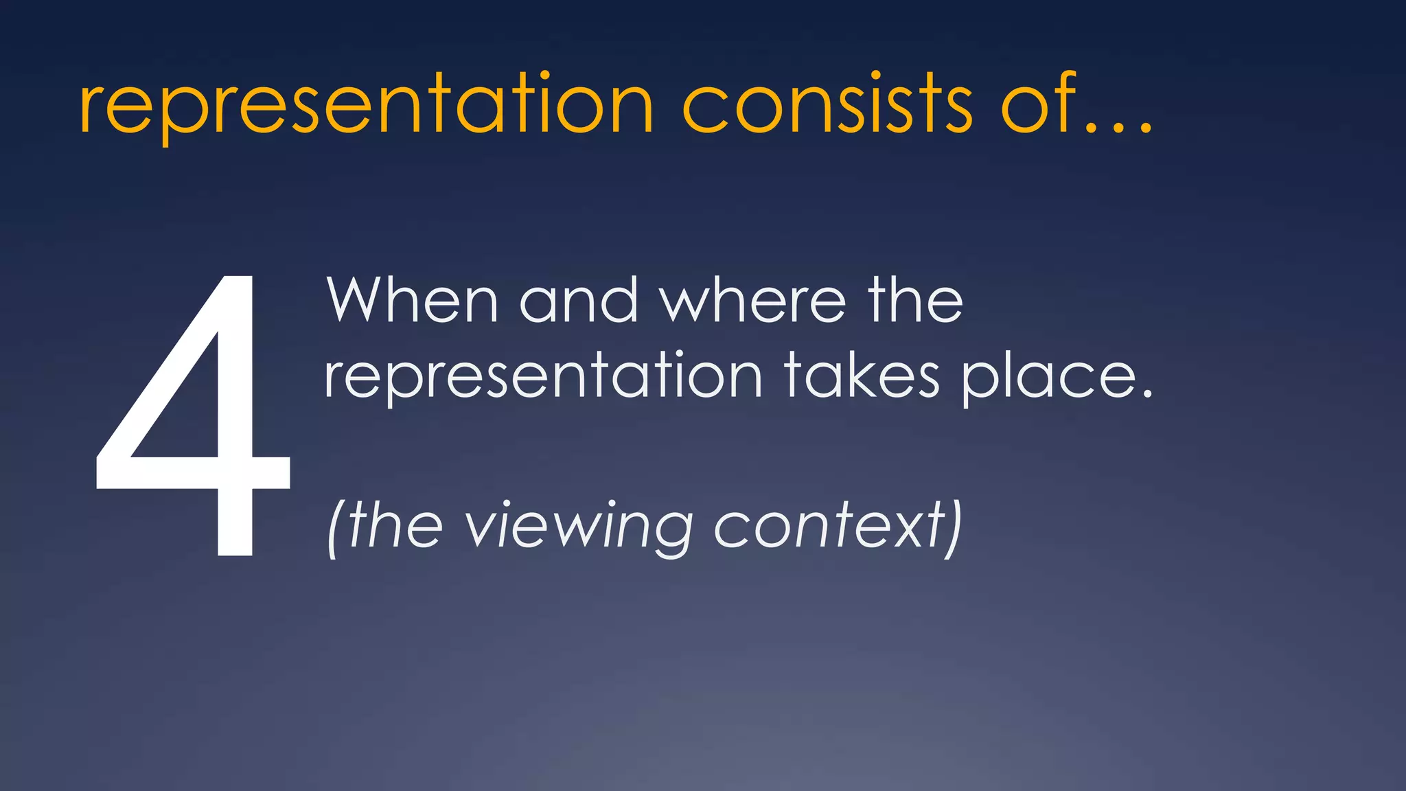 representation consists of…

      When and where the


4     representation takes place.

      (the viewing context)
 