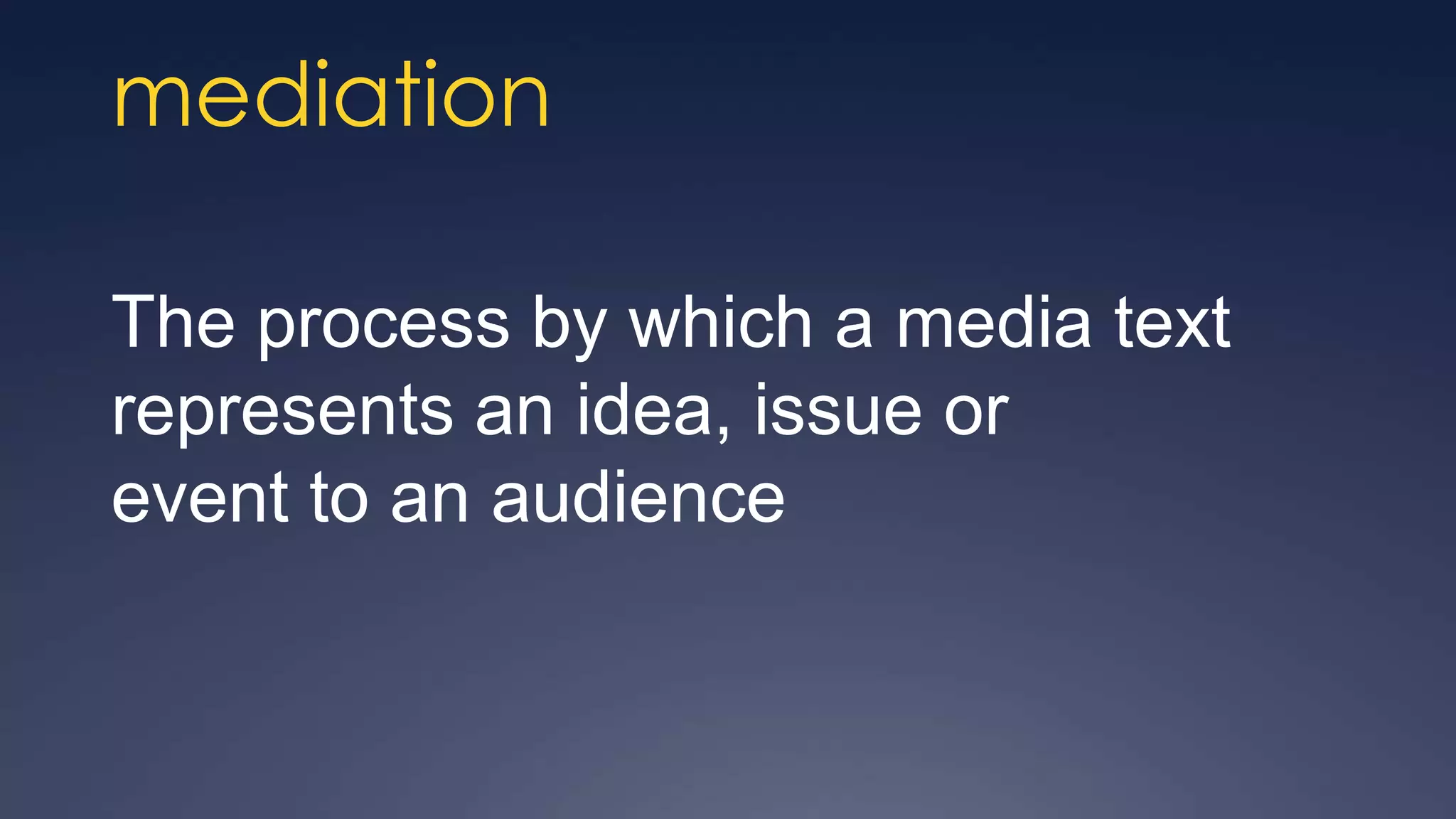 mediation

The process by which a media text
represents an idea, issue or
event to an audience
 